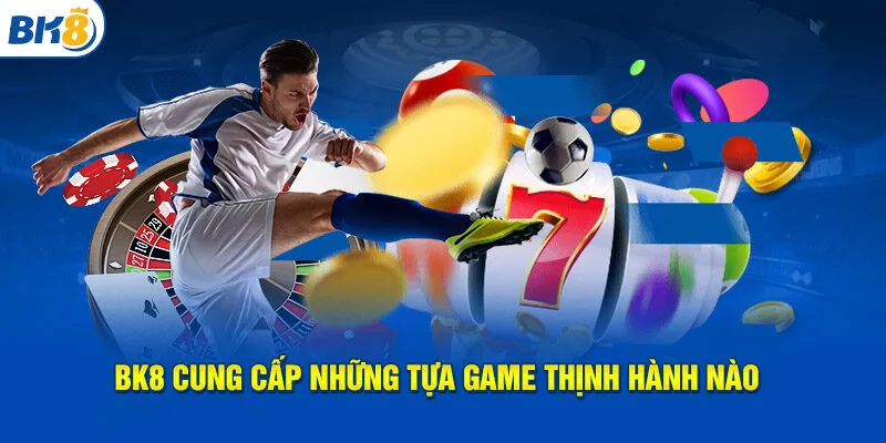 BK8 cung cấp những tựa game thịnh hành nào?