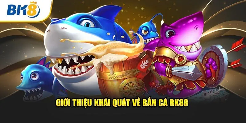 Giới thiệu khái quát về bắn cá BK88