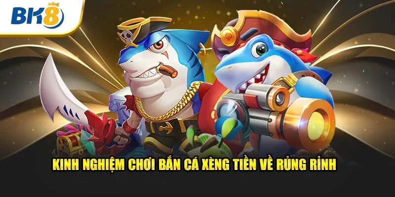 Kinh nghiệm chơi bắn cá xèng tiền về rủng rỉnh 