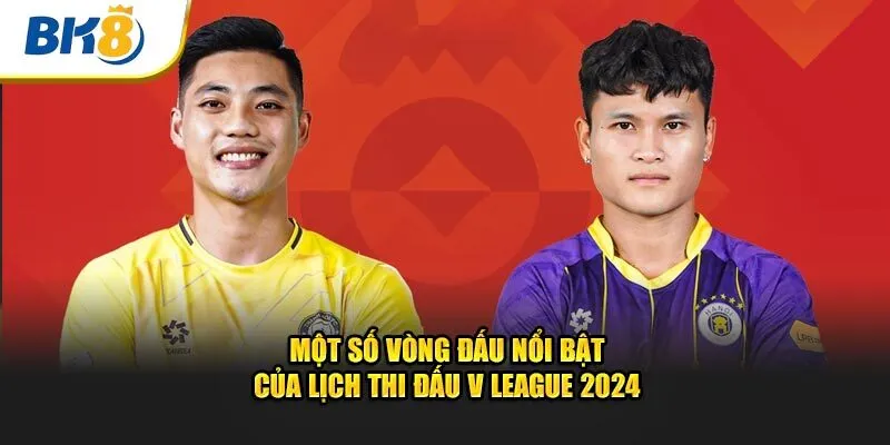 Một số vòng nổi bật của lịch thi đấu V League 2024