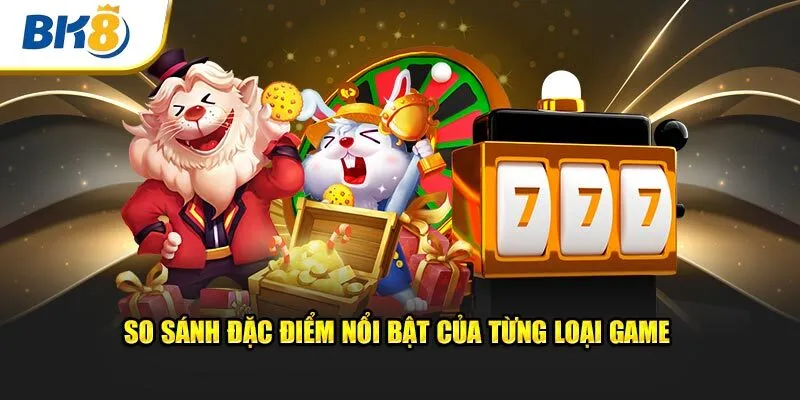 So sánh đặc điểm nổi bật của từng loại game