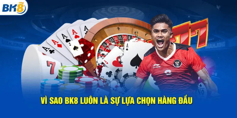 Vì sao BK8 luôn là sự lựa chọn hàng đầu